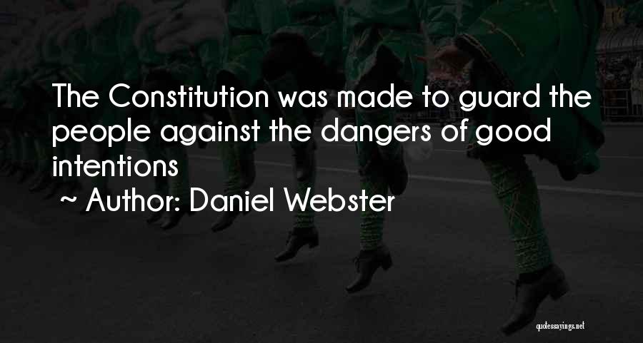 Daniel Webster Quotes: The Constitution Was Made To Guard The People Against The Dangers Of Good Intentions