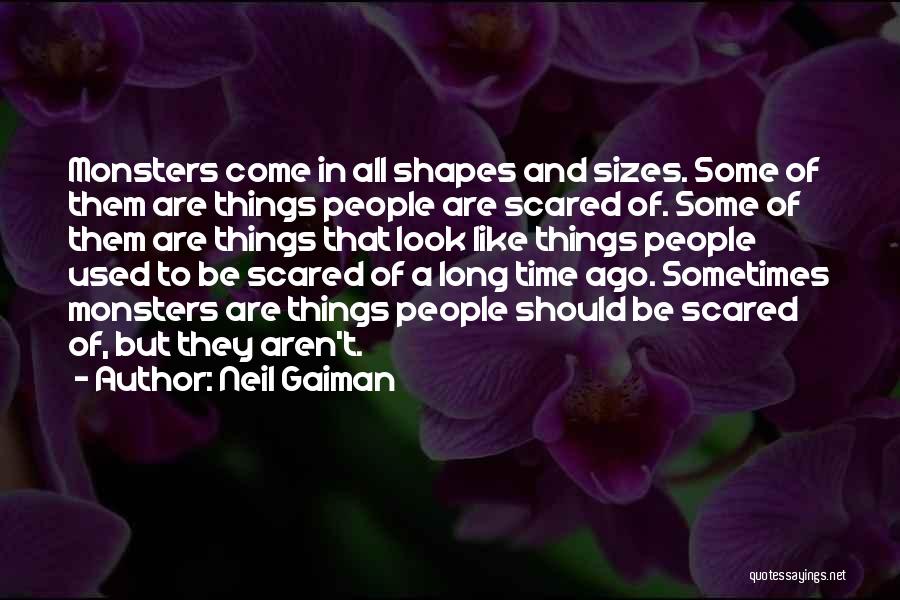 Neil Gaiman Quotes: Monsters Come In All Shapes And Sizes. Some Of Them Are Things People Are Scared Of. Some Of Them Are