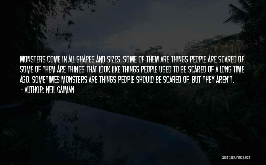 Neil Gaiman Quotes: Monsters Come In All Shapes And Sizes. Some Of Them Are Things People Are Scared Of. Some Of Them Are
