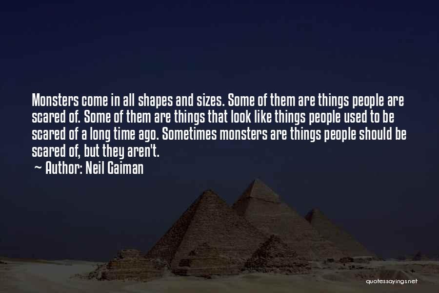 Neil Gaiman Quotes: Monsters Come In All Shapes And Sizes. Some Of Them Are Things People Are Scared Of. Some Of Them Are