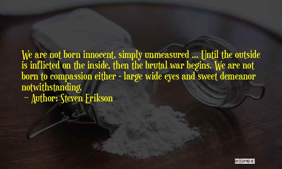 Steven Erikson Quotes: We Are Not Born Innocent, Simply Unmeasured ... Until The Outside Is Inflicted On The Inside, Then The Brutal War