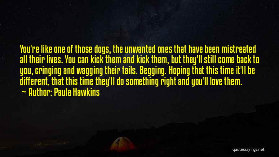 Paula Hawkins Quotes: You're Like One Of Those Dogs, The Unwanted Ones That Have Been Mistreated All Their Lives. You Can Kick Them