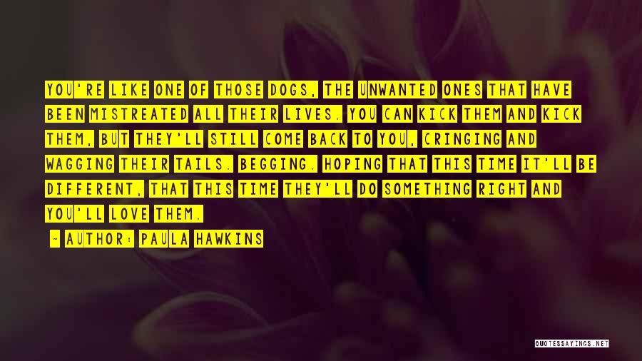 Paula Hawkins Quotes: You're Like One Of Those Dogs, The Unwanted Ones That Have Been Mistreated All Their Lives. You Can Kick Them