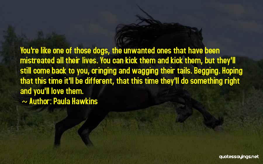 Paula Hawkins Quotes: You're Like One Of Those Dogs, The Unwanted Ones That Have Been Mistreated All Their Lives. You Can Kick Them