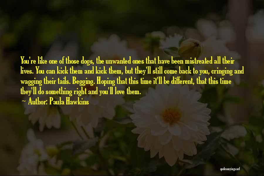 Paula Hawkins Quotes: You're Like One Of Those Dogs, The Unwanted Ones That Have Been Mistreated All Their Lives. You Can Kick Them