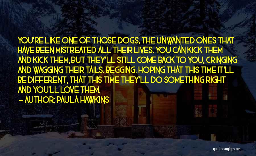 Paula Hawkins Quotes: You're Like One Of Those Dogs, The Unwanted Ones That Have Been Mistreated All Their Lives. You Can Kick Them