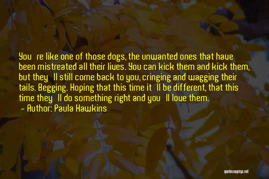 Paula Hawkins Quotes: You're Like One Of Those Dogs, The Unwanted Ones That Have Been Mistreated All Their Lives. You Can Kick Them