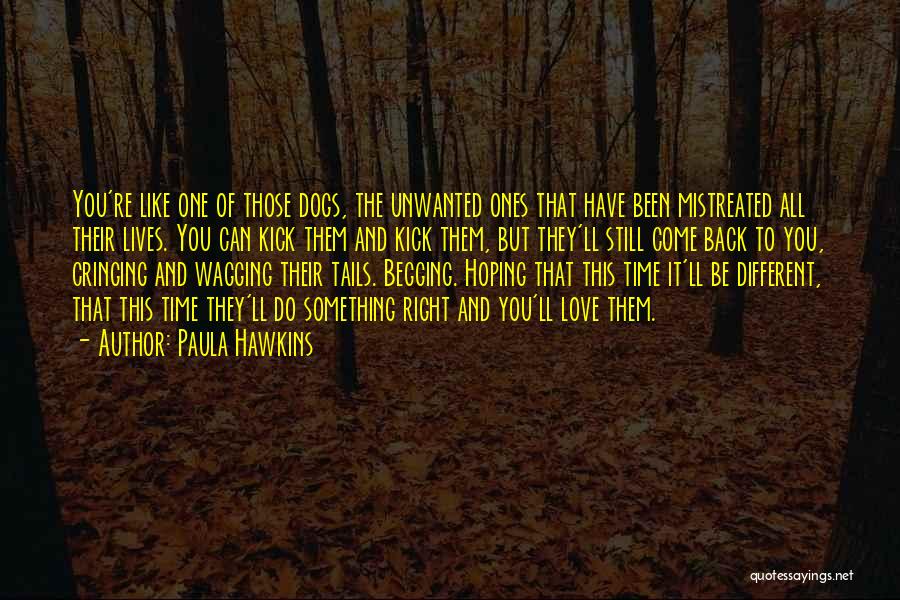 Paula Hawkins Quotes: You're Like One Of Those Dogs, The Unwanted Ones That Have Been Mistreated All Their Lives. You Can Kick Them
