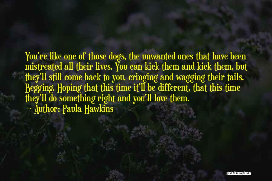 Paula Hawkins Quotes: You're Like One Of Those Dogs, The Unwanted Ones That Have Been Mistreated All Their Lives. You Can Kick Them