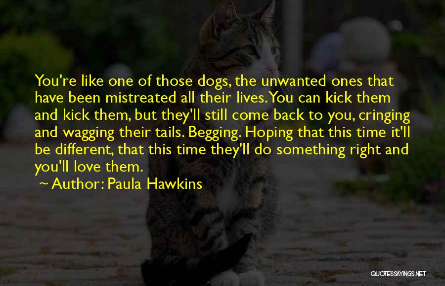 Paula Hawkins Quotes: You're Like One Of Those Dogs, The Unwanted Ones That Have Been Mistreated All Their Lives. You Can Kick Them