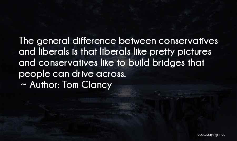 Tom Clancy Quotes: The General Difference Between Conservatives And Liberals Is That Liberals Like Pretty Pictures And Conservatives Like To Build Bridges That