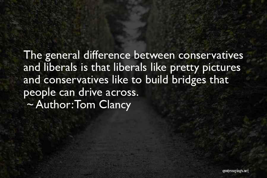Tom Clancy Quotes: The General Difference Between Conservatives And Liberals Is That Liberals Like Pretty Pictures And Conservatives Like To Build Bridges That