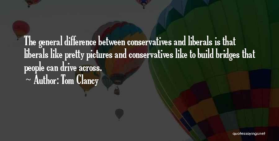 Tom Clancy Quotes: The General Difference Between Conservatives And Liberals Is That Liberals Like Pretty Pictures And Conservatives Like To Build Bridges That