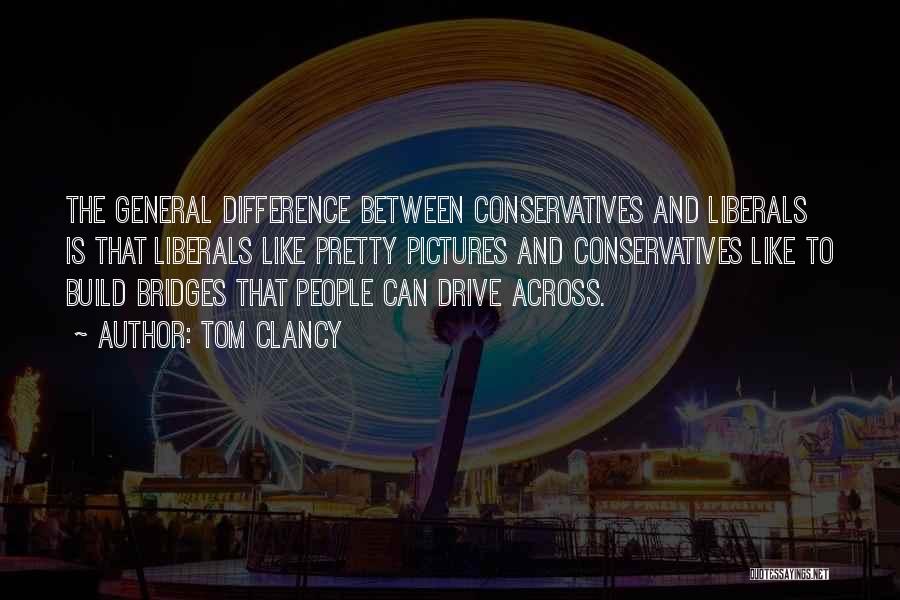 Tom Clancy Quotes: The General Difference Between Conservatives And Liberals Is That Liberals Like Pretty Pictures And Conservatives Like To Build Bridges That