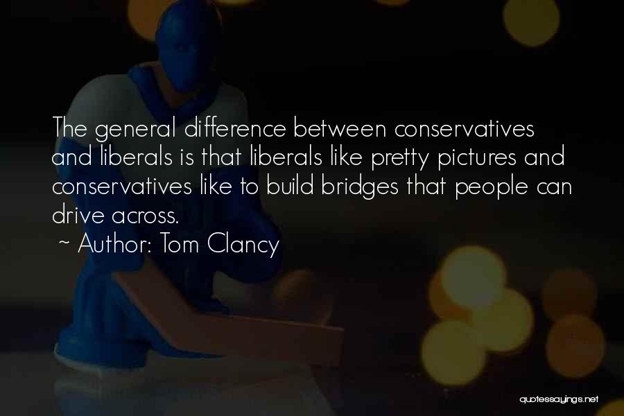 Tom Clancy Quotes: The General Difference Between Conservatives And Liberals Is That Liberals Like Pretty Pictures And Conservatives Like To Build Bridges That