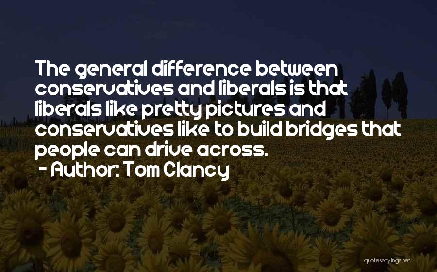 Tom Clancy Quotes: The General Difference Between Conservatives And Liberals Is That Liberals Like Pretty Pictures And Conservatives Like To Build Bridges That