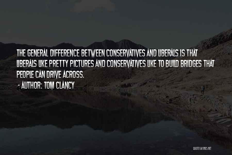 Tom Clancy Quotes: The General Difference Between Conservatives And Liberals Is That Liberals Like Pretty Pictures And Conservatives Like To Build Bridges That