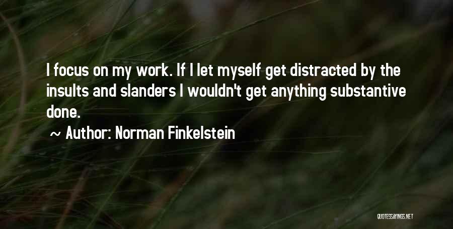 Norman Finkelstein Quotes: I Focus On My Work. If I Let Myself Get Distracted By The Insults And Slanders I Wouldn't Get Anything