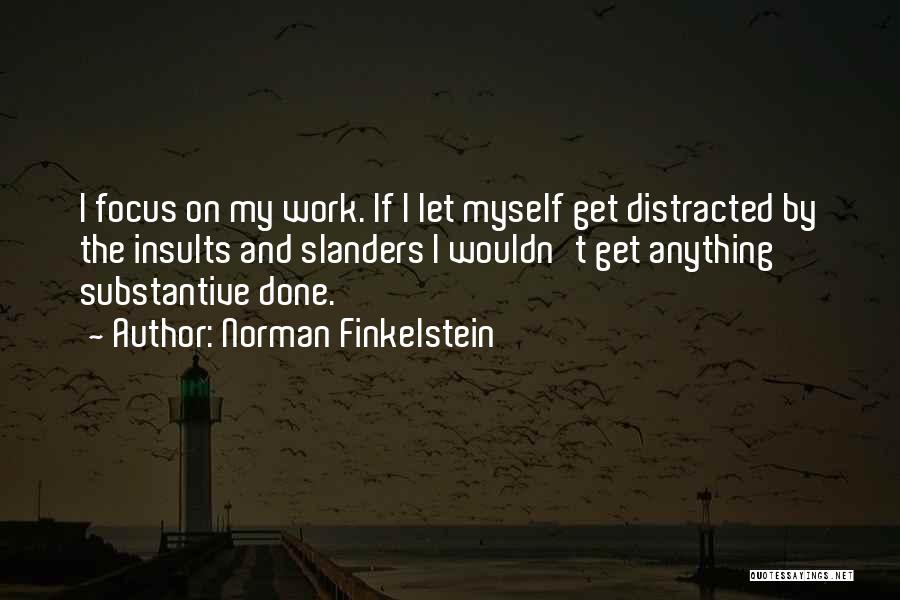 Norman Finkelstein Quotes: I Focus On My Work. If I Let Myself Get Distracted By The Insults And Slanders I Wouldn't Get Anything