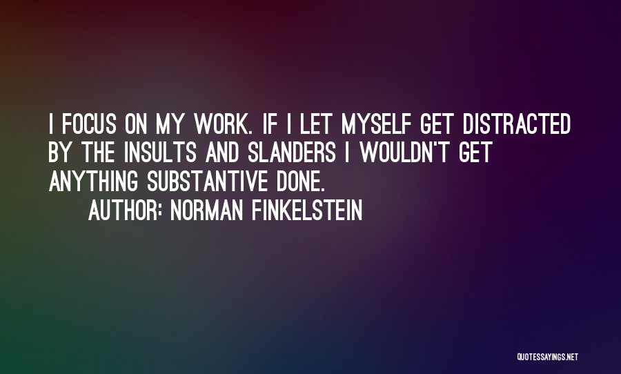 Norman Finkelstein Quotes: I Focus On My Work. If I Let Myself Get Distracted By The Insults And Slanders I Wouldn't Get Anything