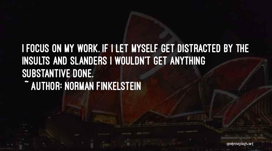 Norman Finkelstein Quotes: I Focus On My Work. If I Let Myself Get Distracted By The Insults And Slanders I Wouldn't Get Anything