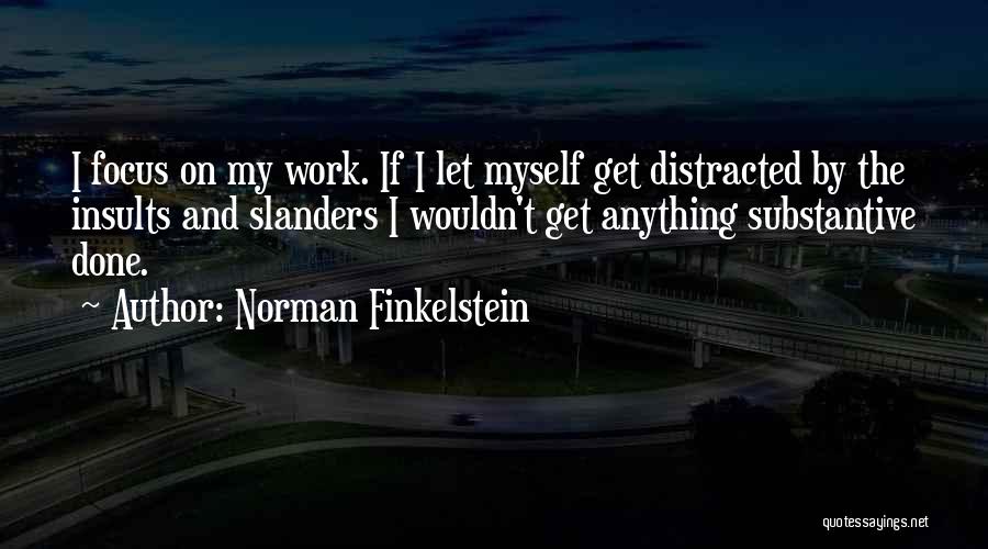 Norman Finkelstein Quotes: I Focus On My Work. If I Let Myself Get Distracted By The Insults And Slanders I Wouldn't Get Anything