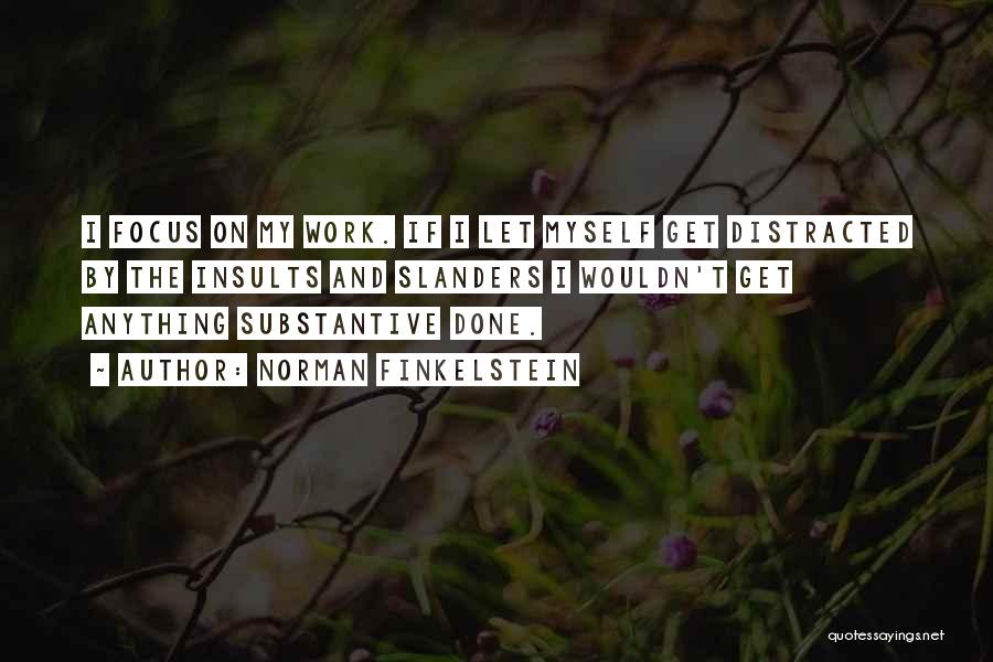 Norman Finkelstein Quotes: I Focus On My Work. If I Let Myself Get Distracted By The Insults And Slanders I Wouldn't Get Anything