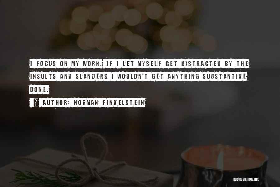 Norman Finkelstein Quotes: I Focus On My Work. If I Let Myself Get Distracted By The Insults And Slanders I Wouldn't Get Anything