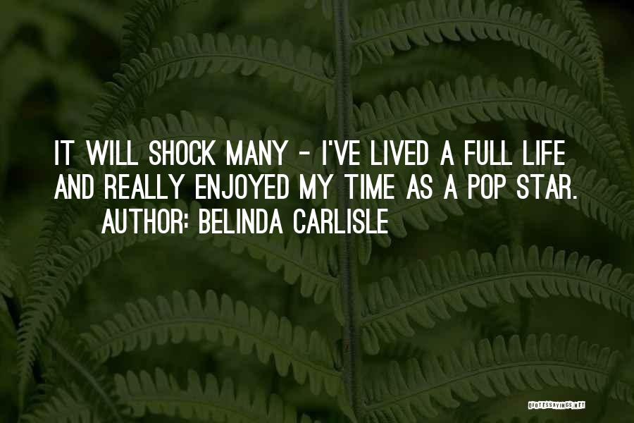 Belinda Carlisle Quotes: It Will Shock Many - I've Lived A Full Life And Really Enjoyed My Time As A Pop Star.