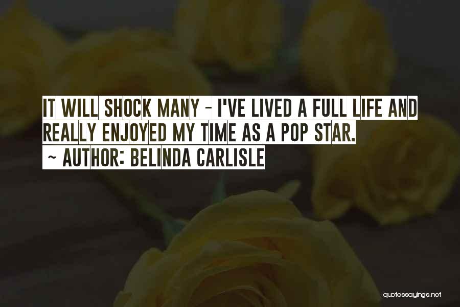 Belinda Carlisle Quotes: It Will Shock Many - I've Lived A Full Life And Really Enjoyed My Time As A Pop Star.