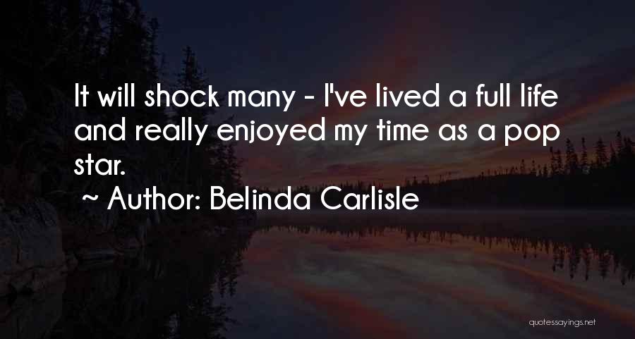 Belinda Carlisle Quotes: It Will Shock Many - I've Lived A Full Life And Really Enjoyed My Time As A Pop Star.