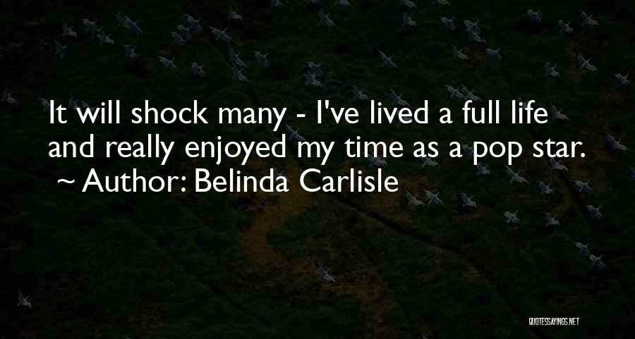 Belinda Carlisle Quotes: It Will Shock Many - I've Lived A Full Life And Really Enjoyed My Time As A Pop Star.