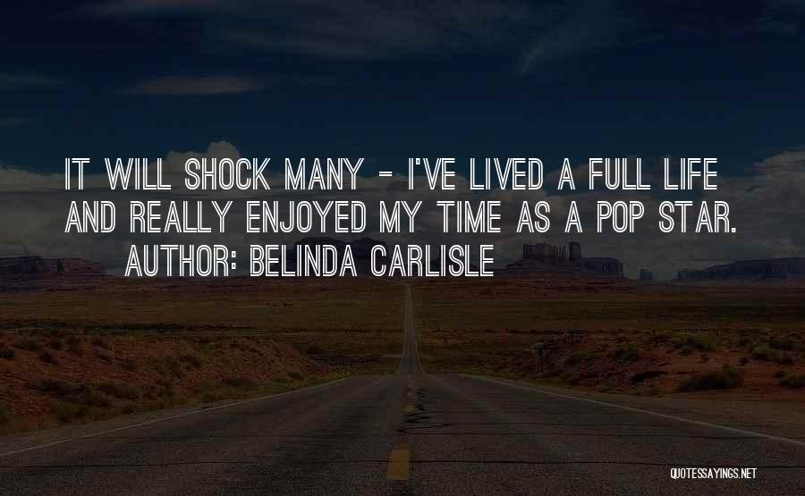 Belinda Carlisle Quotes: It Will Shock Many - I've Lived A Full Life And Really Enjoyed My Time As A Pop Star.