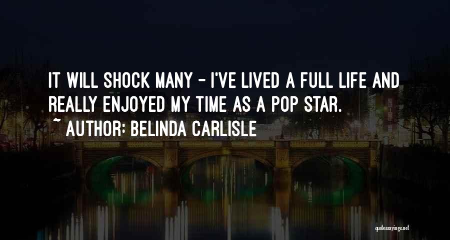 Belinda Carlisle Quotes: It Will Shock Many - I've Lived A Full Life And Really Enjoyed My Time As A Pop Star.