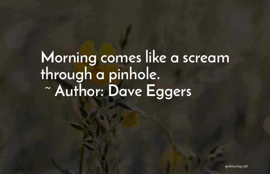 Dave Eggers Quotes: Morning Comes Like A Scream Through A Pinhole.