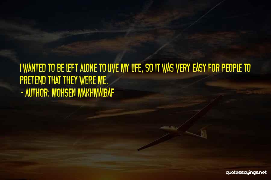 Mohsen Makhmalbaf Quotes: I Wanted To Be Left Alone To Live My Life, So It Was Very Easy For People To Pretend That