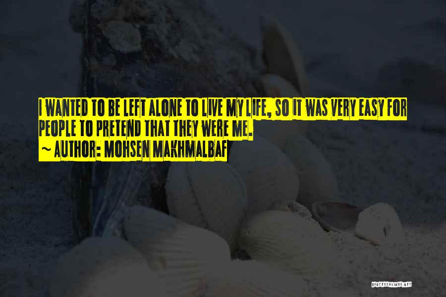 Mohsen Makhmalbaf Quotes: I Wanted To Be Left Alone To Live My Life, So It Was Very Easy For People To Pretend That