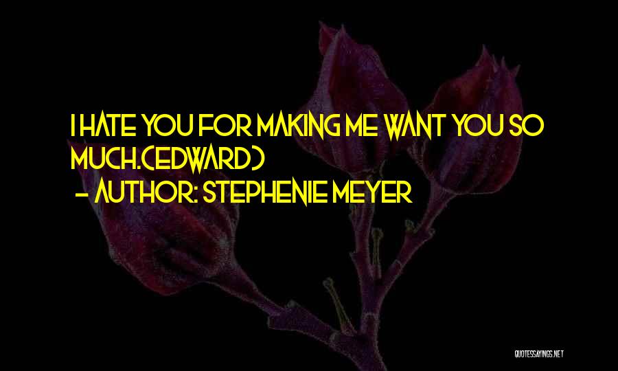 Stephenie Meyer Quotes: I Hate You For Making Me Want You So Much.(edward)