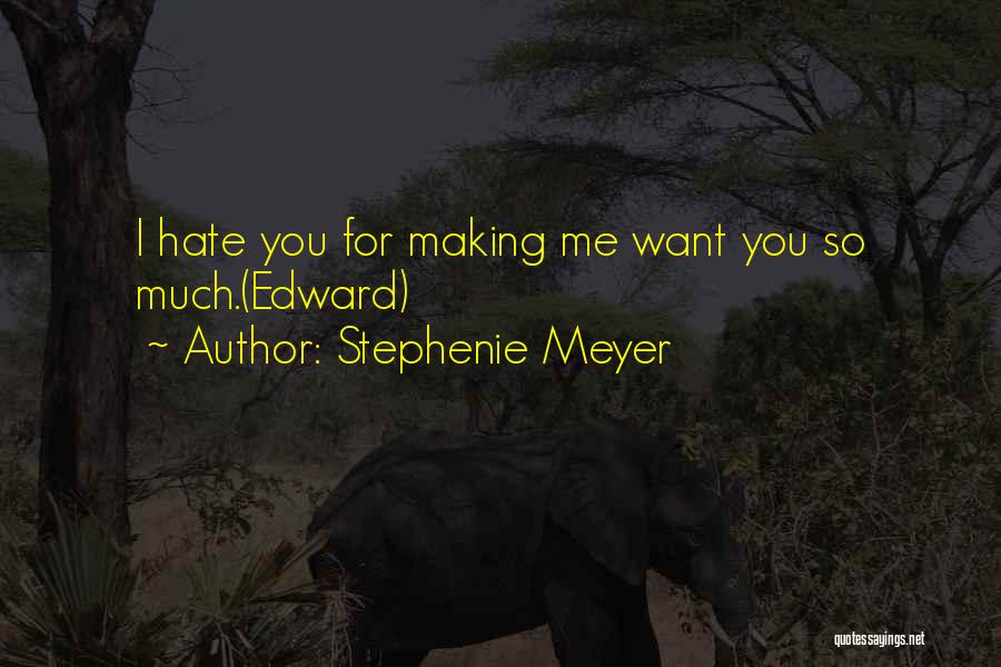 Stephenie Meyer Quotes: I Hate You For Making Me Want You So Much.(edward)