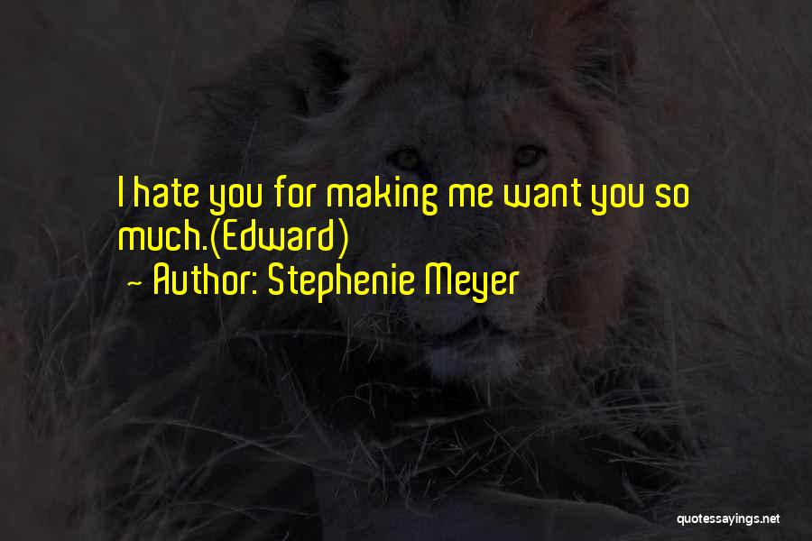 Stephenie Meyer Quotes: I Hate You For Making Me Want You So Much.(edward)