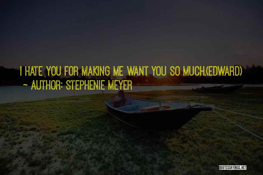 Stephenie Meyer Quotes: I Hate You For Making Me Want You So Much.(edward)