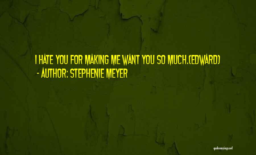 Stephenie Meyer Quotes: I Hate You For Making Me Want You So Much.(edward)
