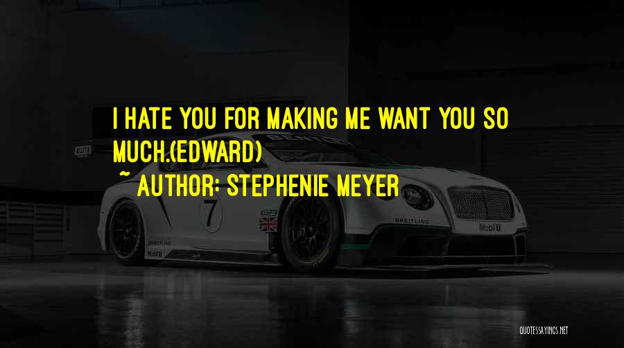 Stephenie Meyer Quotes: I Hate You For Making Me Want You So Much.(edward)