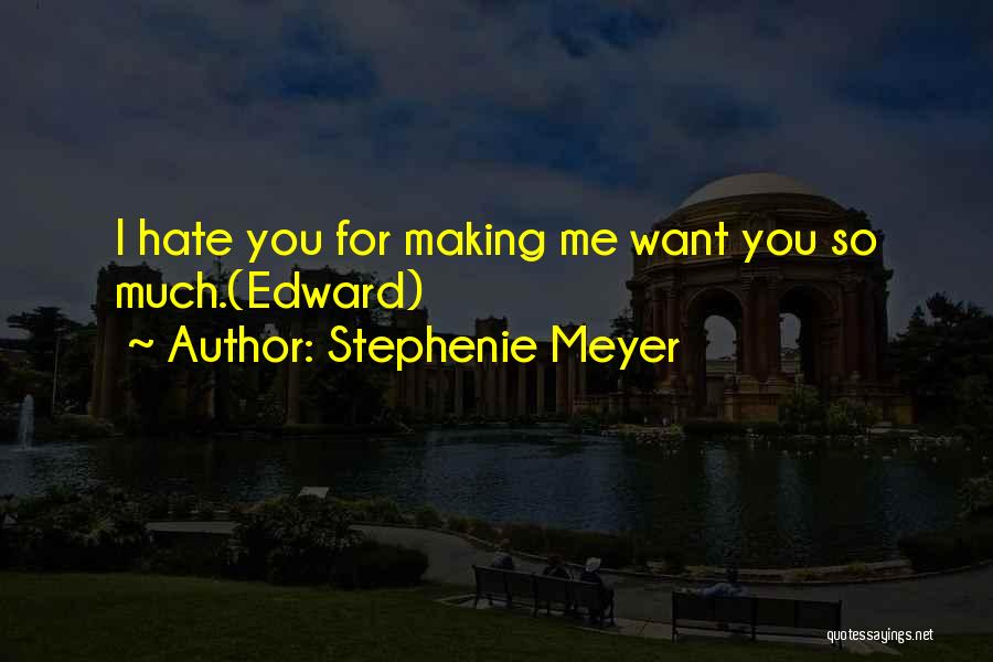 Stephenie Meyer Quotes: I Hate You For Making Me Want You So Much.(edward)