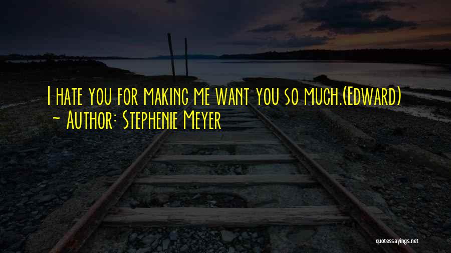 Stephenie Meyer Quotes: I Hate You For Making Me Want You So Much.(edward)
