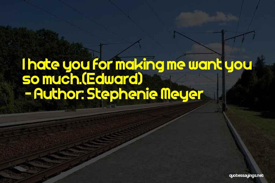 Stephenie Meyer Quotes: I Hate You For Making Me Want You So Much.(edward)