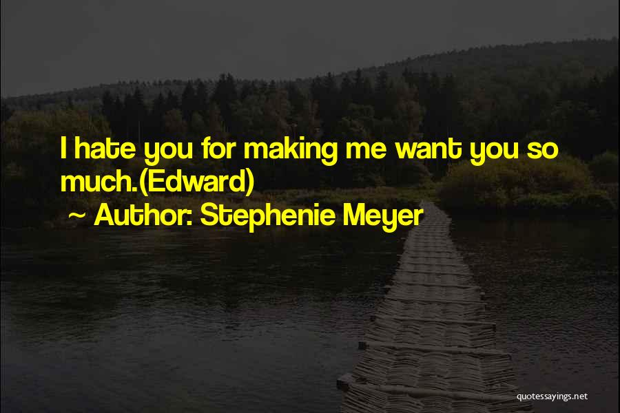 Stephenie Meyer Quotes: I Hate You For Making Me Want You So Much.(edward)