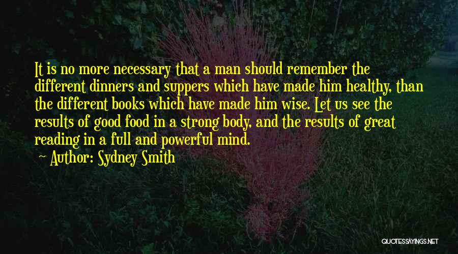 Sydney Smith Quotes: It Is No More Necessary That A Man Should Remember The Different Dinners And Suppers Which Have Made Him Healthy,