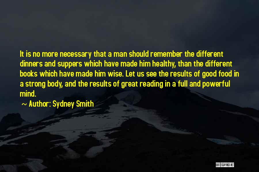 Sydney Smith Quotes: It Is No More Necessary That A Man Should Remember The Different Dinners And Suppers Which Have Made Him Healthy,