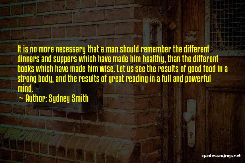 Sydney Smith Quotes: It Is No More Necessary That A Man Should Remember The Different Dinners And Suppers Which Have Made Him Healthy,